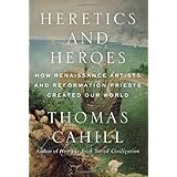 Heretics and Heroes: How Renaissance Artists and Reformation Priests Created Our World (Hinges of History) by Thomas Cahill (