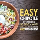 Easy Chipotle Cookbook: 50 Spicy and Delcious Chipotle Recipes by Chef Maggie Chow