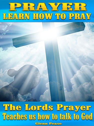 Prayer: Learn how to pray: The Lords prayer teaches us how to pray and talk to God by [Pease, Steve]