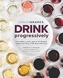 Drink Progressively: From White to Red, Light- to Full-Bodied, A Bold New Way to Pair Wine with Food by Hadley Douglas, T.J. Douglas