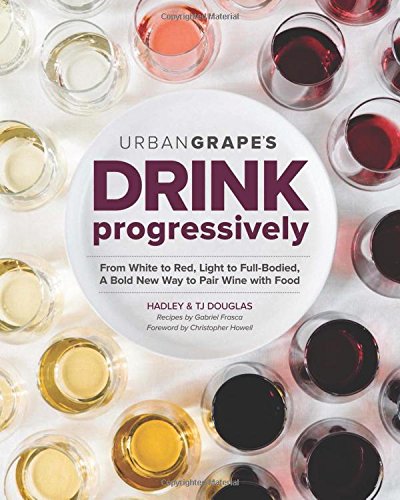 Drink Progressively: From White to Red, Light- to Full-Bodied, A Bold New Way to Pair Wine with Food