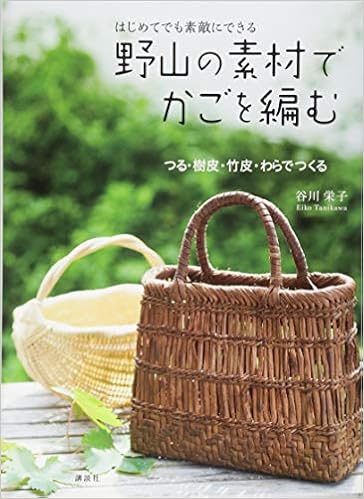 はじめてでも 素敵にできる 野山の素材でかごを編む つる 樹皮 竹皮 わらでつくる 谷川 栄子 本 通販 Amazon