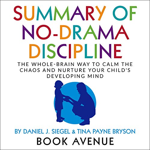 Summary of No-Drama Discipline: The Whole-Brain Way to Calm the Chaos and Nurture Your Child's Developing Mind