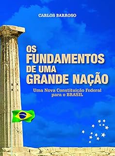 Livro OS FUNDAMENTOS DE UMA GRANDE NAÇÃO: Uma nova Constituição Federal para o BRASIL