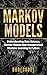 Markov Models: Understanding Data Science, Markov Models And Unsupervised Machine Learning In Python