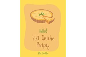Hello! 250 Quiche Recipes: Best Quiche Cookbook Ever For Beginners [Mexican Vegetarian Cookbook, Southern Vegetarian Cookbook, Make Ahead Vegetarian Cookbook, Vegan Mushroom Cookbook] [Book 1]