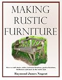 Making Rustic Furniture: How to craft chairs, tables, bedroom furniture, garden furniture, birdhouses and more in the rustic style