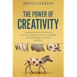 The Power of Creativity (Book 1): Learning How to Build Lasting Habits, Face Your Fears and Change Your Life