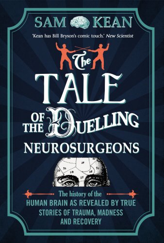 The Tale Of The Duelling Neurosurgeons The History Of The Human Brain As Revealed By True Stories Of Trauma Madness And Recovery Kean Sam 9780857522191 Amazon Com Books
