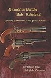 Percussion Pistols And Revolvers: History, Performance and Practical Use