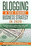 Blogging a 6 Figure Business Strategy in 2020: The Ultimate Beginner’s Guide on How to Make a Profit and Passive Income Online for a Living, Using Social Media, Seo, and Affiliate Marketing Secrets