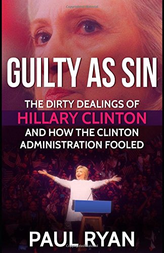 Guilty as Sin: The Dirty Dealings of Hillary Clinton and how the Clinton Administration Fooled America