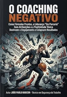 Livro O Poder do Colching Negativo: Como Fórmulas Prontas, a Liderança "Em Parceria" Sem Atribuições e a Positividade Tóxica Destroem o Engajamento e Colapsam Resultados