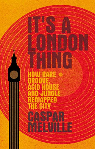 It's a London thing: How rare groove, acid house and jungle remapped the city (Music and Society) by Caspar Melville
