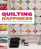 Quilting Happiness: Projects, Inspiration, and Ideas to Make Quilting More Joyful by Diane Gilleland by Diane Gilleland, Christina Lane