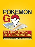 Pokemon Go: The Evolution of a Generation: The Background of 2016 Phenomenon (Pokemon Go Guide, Pokemon Go Game, Pokemon Go Map, Pokemon Go bot, Pokemon Go Tips, Pokemon Go Book)