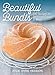 Beautiful Bundts: 100 Recipes for Delicious Cakes and More by 