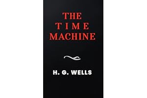 The Time Machine: The Original 1895 Unabridged And Complete Edition (A H.G. Wells Classics)