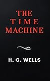 The Time Machine: The Original 1895 Unabridged And