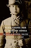 Park Chung Hee and Modern Korea: The Roots of Militarism, 1866&ndash;1945