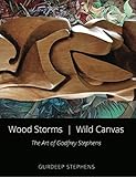 Wood Storms, Wild Canvas: The Art of Godfrey Stephens by Gurdeep Stephens