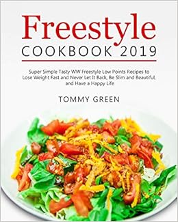 Freestyle Cookbook 2019: Super Simple Tasty WW Freestyle Low Points Recipes to Lose Weight Fast and Never Let It Back, Be Slim and Beautiful, and Have a Happy Life, by Tommy Green Freestyle Cookbook 2019: Super Simple Tasty WW Freestyle Low Points Recipes to Lose Weight Fast and Never Let It Back, Be Slim and Beautiful, and Have a Happy Life, by Tommy Green