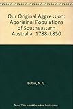 Front cover for the book Our original aggression : Aboriginal populations of southeastern Australia, 1788-1850 by N. G. Butlin