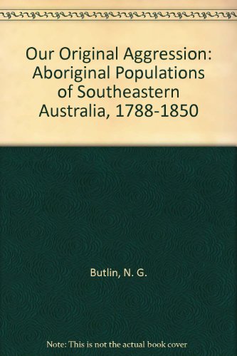Our original aggression : Aboriginal populations of southeastern Australia, 1788-1850