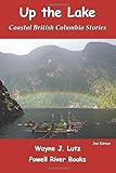 Up the Lake - 2nd Edition: Coastal British Columbia Stories by Wayne Lutz