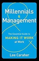 Millennials & Management: The Essential Guide to Making it Work at Work Millennials & Management: The Essential Guide to Making it Work at Work
