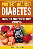 Protect Against Diabetes: Learn The Secret Of Berries And Spice (Without Drugs, Type I & II, Treatme by Sherry S. Williams
