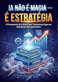 Livro IA não é magia, é estratégia: O Framework de 4 níveis que transforma o hype em resultados (Elevate: framework de gestão da mudança)