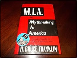 M.I.A. or Mythmaking in America, by H. Bruce Franklin M.I.A. or Mythmaking in America, by H. Bruce Franklin