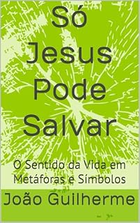 Livro Só Jesus Pode Salvar: O Sentido da Vida em Metáforas e Símbolos