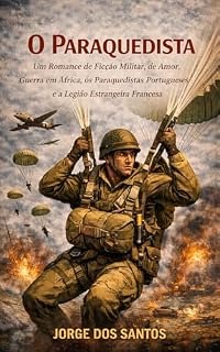 Livro O Paraquedista: Um Romance de Ficção Militar, de Amor, Guerra em Africa, os Paraquedistas Portugueses e a Legião Estrangeira Francesa