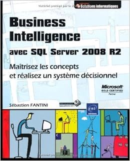 Amazon Fr Business Intelligence Avec Sql Server 2008 R2 Maitrisez Les Concepts Et Realisez Un Systeme Decisionnel Fantini Sebastien Livres
