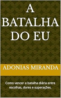 Livro A Batalha do Eu: Como vencer a batalha diária entre escolhas, dores e superações.