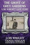 The Ghost of Grey Gardens: Lois Wright's Life Story: The True Story of an Improbable Person by Lois Wright, Tania Hagan