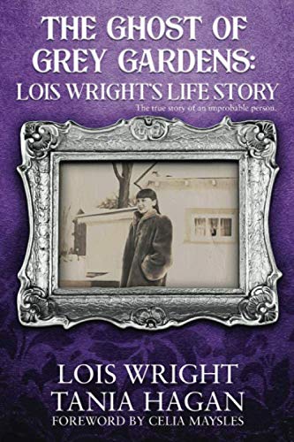 The Ghost of Grey Gardens: Lois Wright's Life Story: The True Story of an Improbable Person by Lois Wright, Tania Hagan