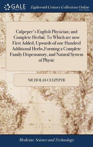 Culpeper's English Physician; And Complete Herbal. to Which Are Now First Added, Upwards of One Hundred Additional Herbs, Forming a Complete Family Dispensatory, and Natural System of Physic