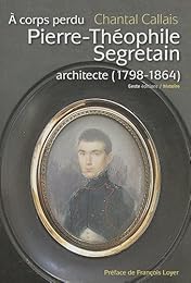 À corps perdu, Pierre-Théophile Segretain, architecte, 1798-1864