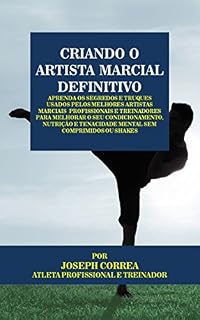 Livro Criando o Artista Marcial Definitivo: Aprenda os Segredos e Truques Usados pelos Melhores Artistas Marciais  Profissionais e Treinadores para Melhorar o seu Condicionamento, Nutrição