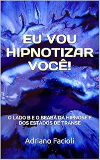Livro EU VOU HIPNOTIZAR VOCÊ!: O LADO B E O BEABÁ DA HIPNOSE E DOS ESTADOS DE TRANSE
