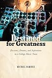 Michael Ramirez, "Destined for Greatness: Passions, Dreams, and Aspirations in a College Music Town" (Rutgers UP, 2018)