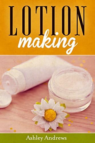 Lotion Making: A DIY Guide to Making Lotions from Scratch Kindle Edition