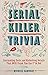 Serial Killer Trivia: Fascinating Facts and Disturbing Details That Will Freak You the F*ck Out by Michelle Kaminsky