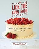 Lick the Bowl Good: Classic Home-Style Desserts with a Twist by Monica Holland