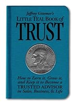 Jeffrey Gitomer's Little Teal Book of Trust: How to Earn It, Grow It, and Keep It to Become a Trusted Advisor in Sales, Business and Life