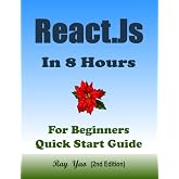 React.Js: React.Js Programming, In 8 Hours, For Beginners, Quick Start Guide: React.Js Library Crash Course Tutorial &amp; Exercises