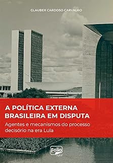 A política externa brasileira em disputa: agentes e mecanismos do processo decisório na era Lula